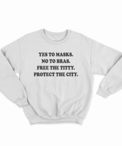 Yes To Masks No To Bras Free The Titty Protect The City Sweatshirt