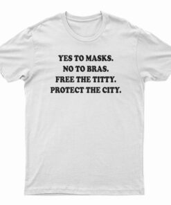Yes To Masks No To Bras Free The Titty Protect The City T-Shirt