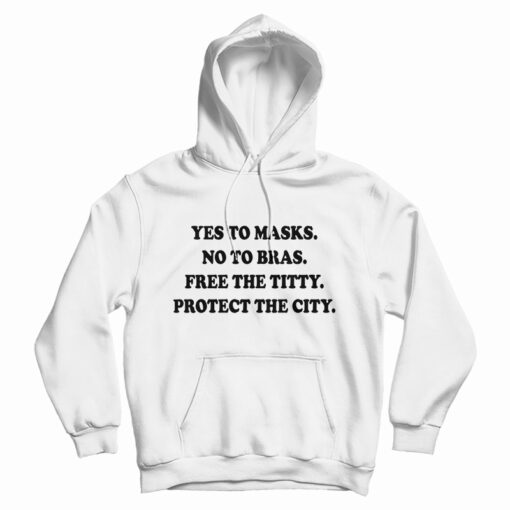 Yes To Masks No To Bras Free The Titty Protect The City Hoodie
