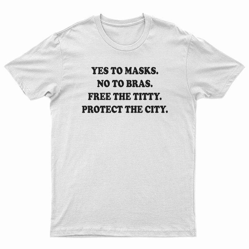 Yes To Masks No To Bras Free The Titty Protect The City T-Shirt