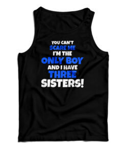 You Can't Scare Me I'm The Only Boy And I Have Three Sisters Tank Top