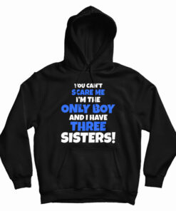 You Can't Scare Me I'm The Only Boy And I Have Three Sisters Hoodie
