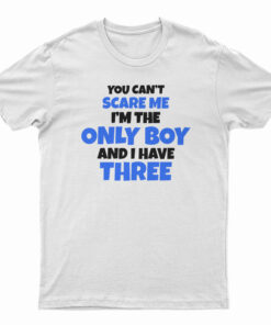 You Can't Scare Me I'm The Only Boy And I Have Three Sisters T-Shirt
