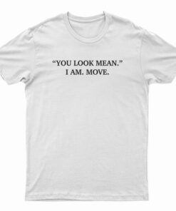 You Look Mean I Am Move T-Shirt