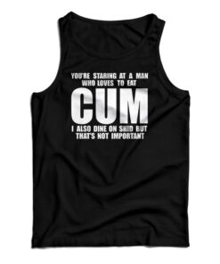 You Staring At A Man Who Loves To Eat Cum Tank Top
