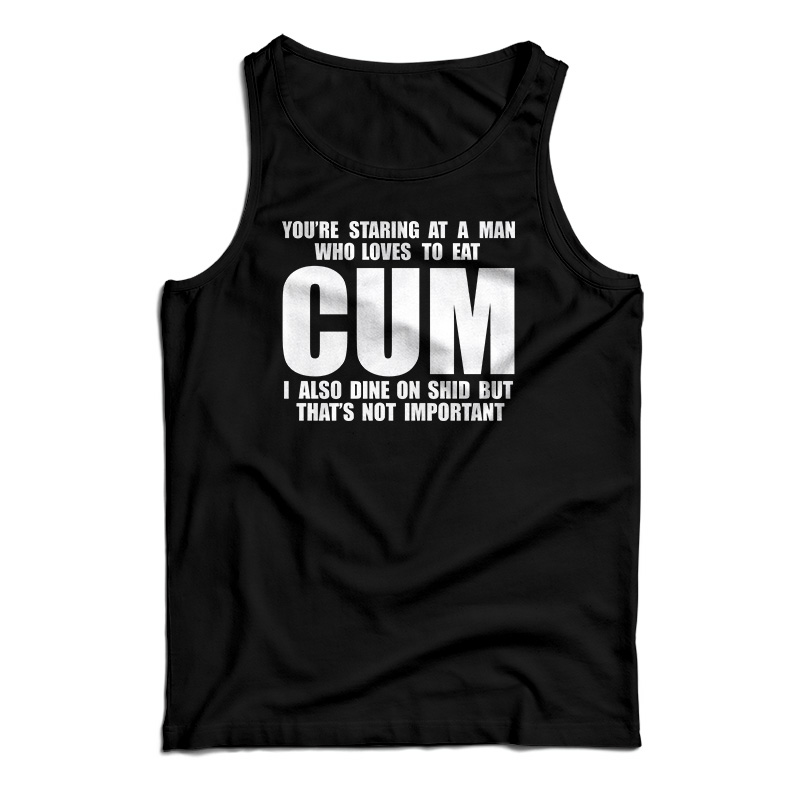 You Staring At A Man Who Loves To Eat Cum Tank Top