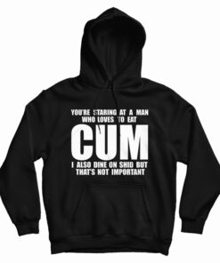 You Staring At A Man Who Loves To Eat Cum Hoodie
