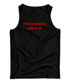 Your Boyfriend Wants Me Tank Top