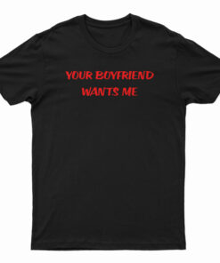 Your Boyfriend Wants Me T-Shirt