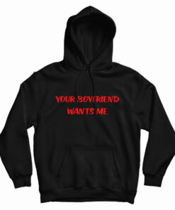 Your Boyfriend Wants Me Hoodie