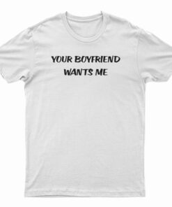 Your Boyfriend Wants Me T-Shirt