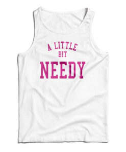 A Little Bit Needy Tank Top
