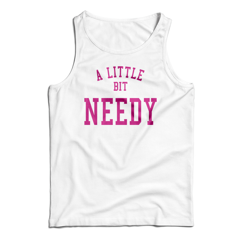 A Little Bit Needy Tank Top
