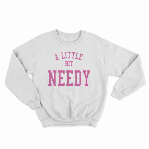A Little Bit Needy Sweatshirt
