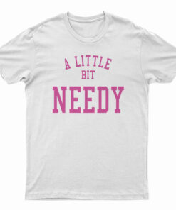 A Little Bit Needy T-Shirt