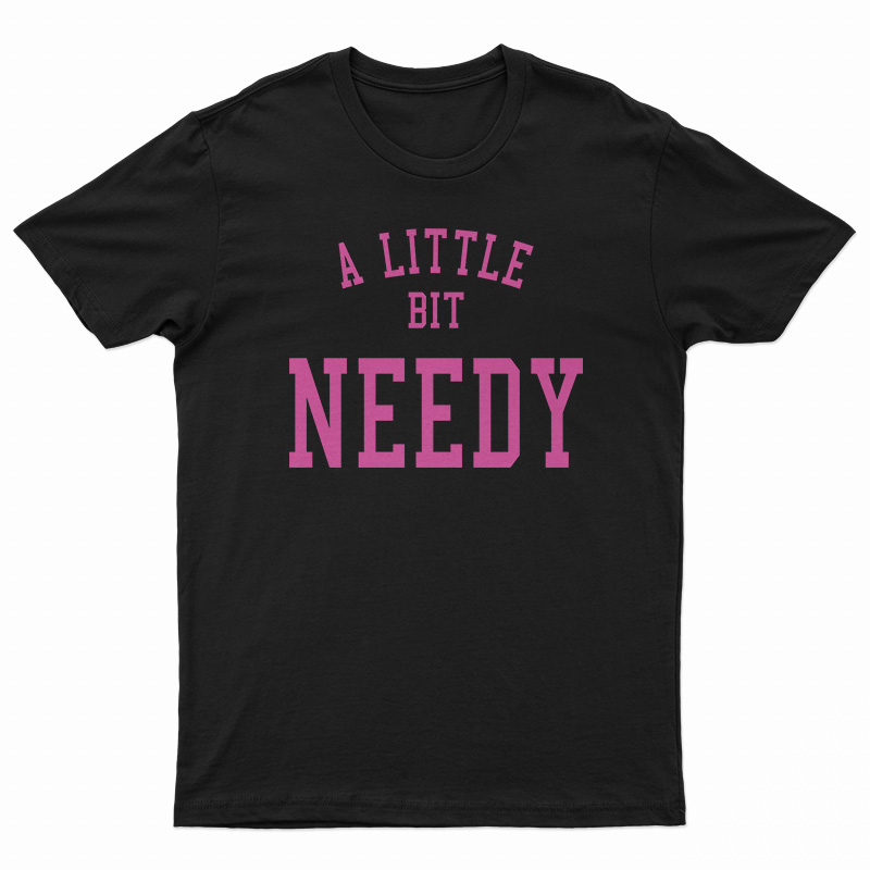 A Little Bit Needy T-Shirt