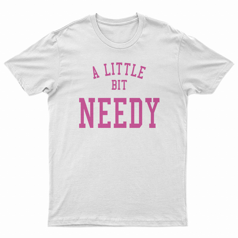 A Little Bit Needy T-Shirt