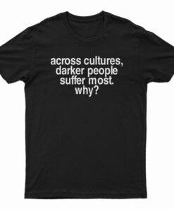 Across Cultures Darker People Suffer Most Why T-Shirt