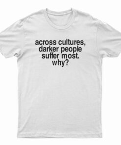 Across Cultures Darker People Suffer Most Why T-Shirt