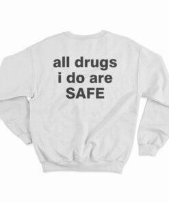 All Drugs I Do Are Safe Sweatshirt