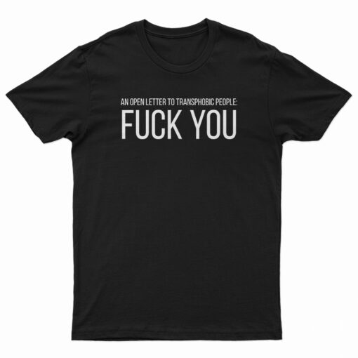 An Open Letter To Transphobic People Fuck You T-Shirt