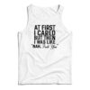 At First I Just Cared But Then I Was Like Nah Fuck You Tank Top