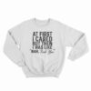At First I Just Cared But Then I Was Like Nah Fuck You Sweatshirt
