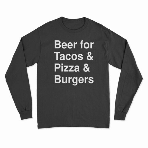 Beer For Tacos And Pizza And Burgers Long Sleeve T-Shirt