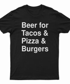 Beer For Tacos And Pizza And Burgers T-Shirt