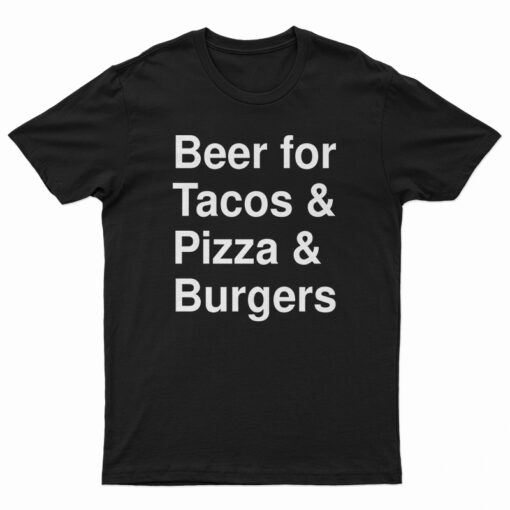 Beer For Tacos And Pizza And Burgers T-Shirt