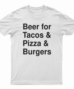 Beer For Tacos And Pizza And Burgers T-Shirt