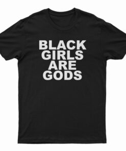 Black Girls Are Gods T-Shirt