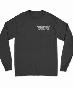 Black Women Aren't Here To Save You Long Sleeve T-Shirt