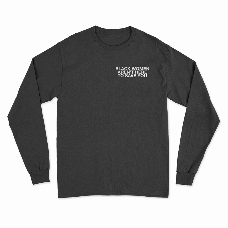 Black Women Aren't Here To Save You Long Sleeve T-Shirt For UNISEX