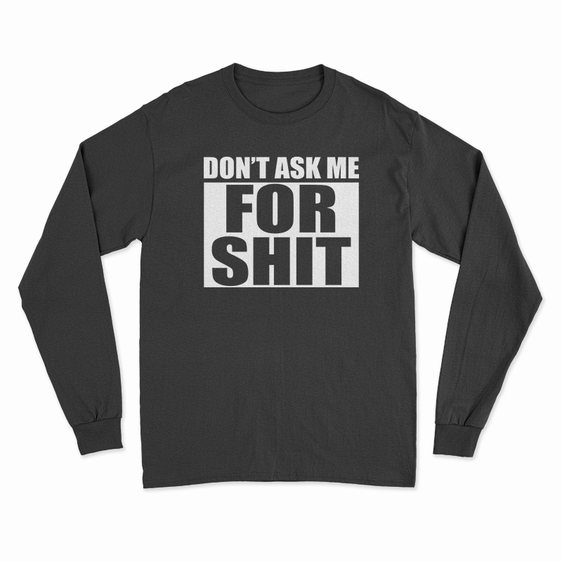 Don't Ask Me For Shit Long Sleeve T-Shirt - Digitalprintcustom.com