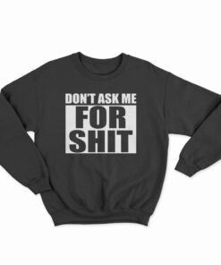 Don't Ask Me For Shit Sweatshirt