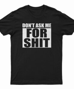 Don't Ask Me For Shit T-Shirt