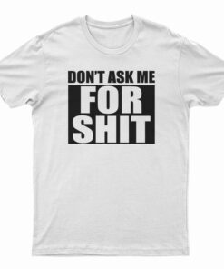 Don't Ask Me For Shit T-Shirt