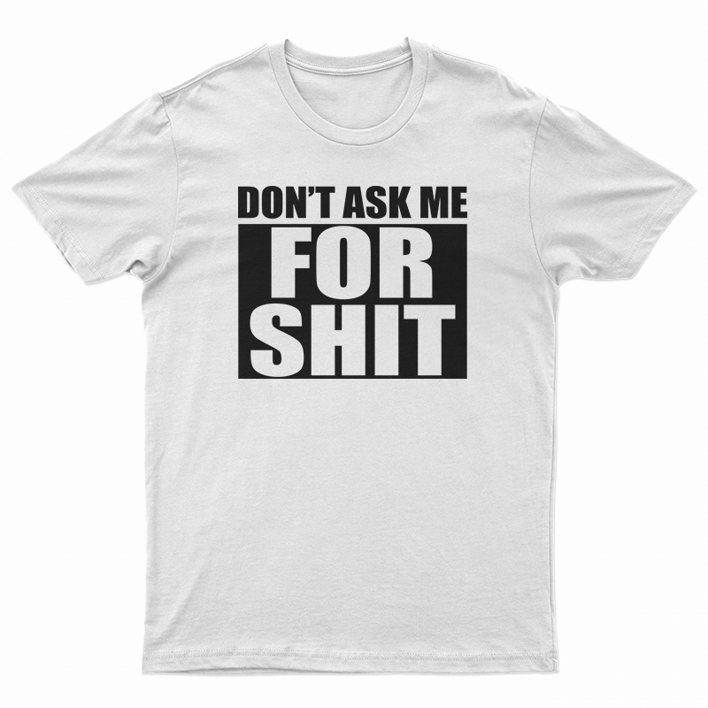 Don't Ask Me For Shit T-Shirt