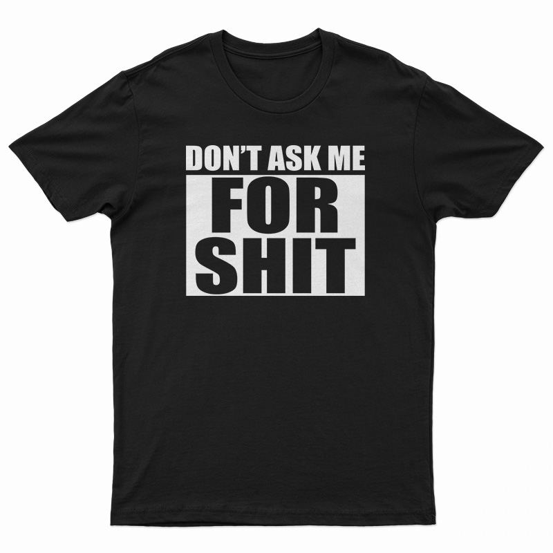 Don't Ask Me For Shit T-Shirt