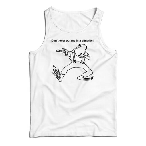 Don’t Ever Put Me In A Situation Tank Top