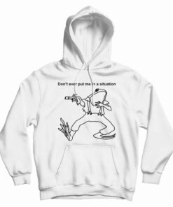 Don’t Ever Put Me In A Situation Hoodie