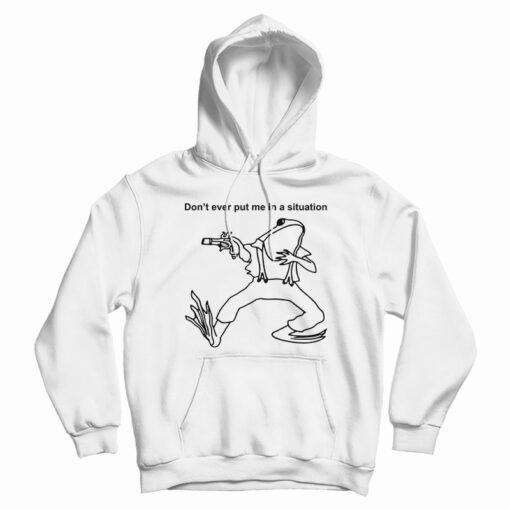 Don’t Ever Put Me In A Situation Hoodie