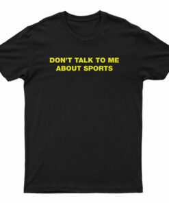 Don't Talk To Me About Sport T-Shirt