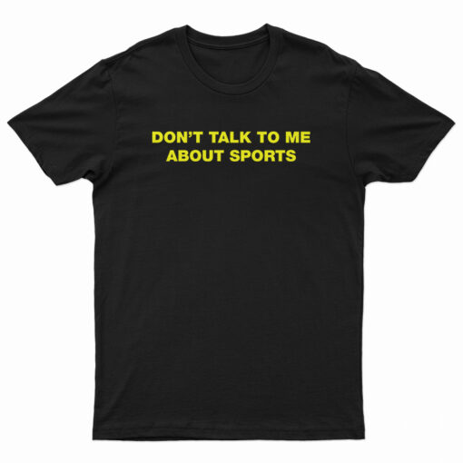 Don't Talk To Me About Sport T-Shirt