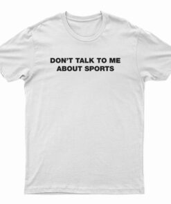 Don't Talk To Me About Sport T-Shirt