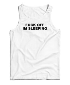 Fuck Off I'm Sleeping Tank Top