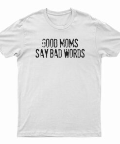 Good Moms Say Bad Words T-Shirt