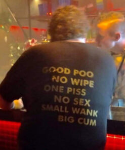 Good Poo No Wipe One Piss No Sex Small Wank Big Cum T-Shirt