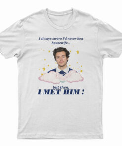 Harry Styles Always Swore I’d Never Be A Housewife T-Shirt